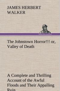 Produktbild: The Johnstown Horror!!! or, Valley of Death, being A Complete and Thrilling Account of the Awful Floods and Their Appalling Ruin