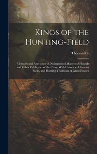 Produktbild: Kings of the Hunting-field: Memoirs and Anecdotes of Distinguished Masters of Hounds and Other Celebrities of the Chase With Histories of Famous P