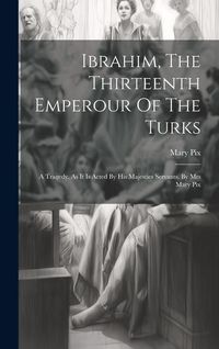 Produktbild: Ibrahim, The Thirteenth Emperour Of The Turks: A Tragedy. As It Is Acted By His Majesties Servants. By Mrs Mary Pix