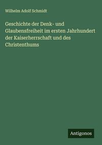 Produktbild: Geschichte der Denk- und Glaubensfreiheit im ersten Jahrhundert der Kaiserherrschaft und des Christenthums