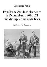 Produktbild: Preu&szlig;ische Z&uuml;ndnadelgewehre in Deutschland 1861 - 1871 und die Aptierung nach Beck