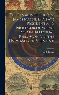 Produktbild: The Remains of the Rev. James Marsh, D.D. Late President and Professor of Moral and Intellectual Philosophy, in the University of Vermont;