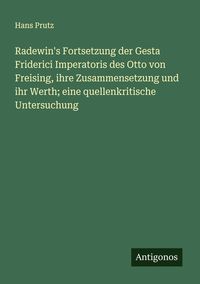 Produktbild: Radewin's Fortsetzung der Gesta Friderici Imperatoris des Otto von Freising, ihre Zusammensetzung und ihr Werth; eine quellenkritische Untersuchung