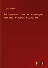 Produktbild: Beitr&auml;ge zur Geschichte der Belagerung von Wien durch die T&uuml;rken, im Jahre 1683