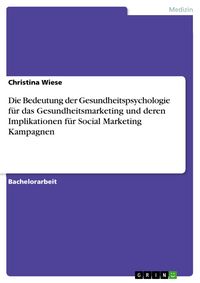 Produktbild: Die Bedeutung der Gesundheitspsychologie f&uuml;r das Gesundheitsmarketing und deren Implikationen f&uuml;r Social Marketing Kampagnen