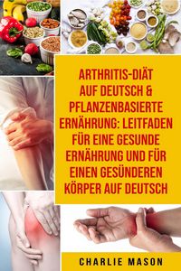 Produktbild: Arthritis-Di&auml;t Auf Deutsch & Pflanzenbasierte Ern&auml;hrung: Leitfaden f&uuml;r eine gesunde Ern&auml;hrung und F&uuml;r einen ges&uuml;nderen K&ouml;rper Auf Deutsch