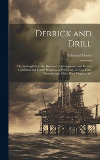Produktbild: Derrick and Drill: Or, an Insight Into the Discovery, Development, and Present Condition and Future Prospects of Petroleum, in New York,