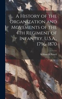 Produktbild: A History of the Organization and Movements of the 4th Regiment of Infantry, U.S.A., 1796-1870