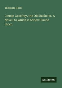 Produktbild: Cousin Geoffrey, the Old Bachelor. A Novel, to which is Added Claude Stocq