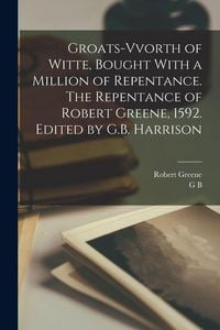 Produktbild: Groats-vvorth of Witte, Bought With a Million of Repentance. The Repentance of Robert Greene, 1592. Edited by G.B. Harrison