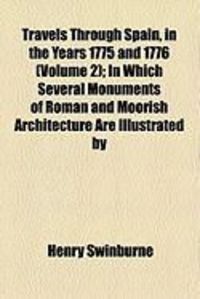 Produktbild: Travels Through Spain, in the Years 1775 and 1776 (Volume 2); In Which Several Monuments of Roman and Moorish Architecture Are Illustrated by