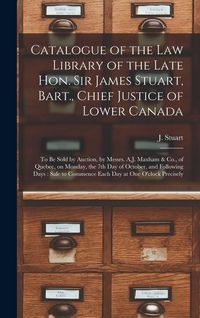 Produktbild: Catalogue of the Law Library of the Late Hon. Sir James Stuart, Bart., Chief Justice of Lower Canada [microform]: to Be Sold by Auction, by Messrs. A.