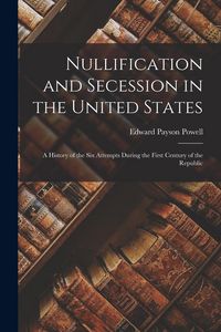 Produktbild: Nullification and Secession in the United States: a History of the Six Attempts During the First Century of the Republic