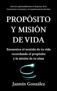 Produktbild: Prop&oacute;sito y misi&oacute;n de vida: Encuentra el sentido de tu vida encontrando el prop&oacute;sito y la misi&oacute;n de tu alma. (Espiritualidad para el despertar de la c
