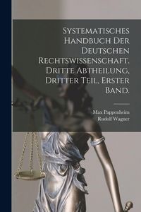 Produktbild: Systematisches Handbuch der Deutschen Rechtswissenschaft. Dritte Abtheilung, dritter Teil, erster Band.