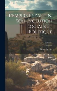 Produktbild: L'empire Byzantin, Son &Eacute;volution Sociale Et Politique; Volume 1