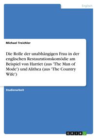Produktbild: Die Rolle der unabh&auml;ngigen Frau in der englischen Restaurationskom&ouml;die am Beispiel von Harriet (aus 'The Man of Mode') und Alithea (aus 'The Country Wife')