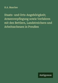 Produktbild: Staats- und Orts-Angeh&ouml;rigkeit; Armenverpflegung sowie Verfahren mit den Bettlern, Landstreichern und Arbeitsscheuen in Preu&szlig;en