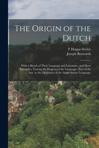 Produktbild: The Origin of the Dutch: With a Sketch of Their Language and Literature, and Short Examples, Tracing the Progress of the Language. (Part of the