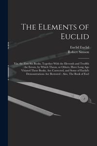 Produktbild: The Elements of Euclid: Viz, the First six Books, Together With the Eleventh and Twelfth: the Errors, by Which Theon, or Others, Have Long ago