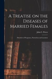 Produktbild: A Treatise on the Diseases of Married Females; Disorders of Pregnancy, Parturition and Lactation