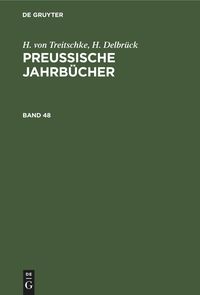 H. von Treitschke; H. Delbrück: Preußische Jahrbücher / H. von Treitschke; H. Delbrück: Preußische Jahrbücher. Band 48 H. Treitschke
