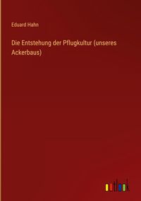 Produktbild: Die Entstehung der Pflugkultur (unseres Ackerbaus)