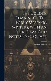Produktbild: The Golden Remains Of The Early Masonic Writers, With An Intr. Essay And Notes By G. Oliver