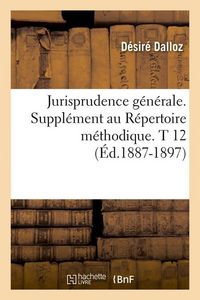 Produktbild: Jurisprudence G&eacute;n&eacute;rale. Suppl&eacute;ment Au R&eacute;pertoire M&eacute;thodique. T 12 (&Eacute;d.1887-1897)