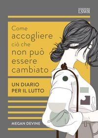 Produktbild: Come accogliere ci&ograve; che non pu&ograve; essere cambiato. Un diario per il lutto