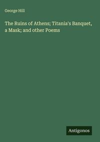 Produktbild: The Ruins of Athens; Titania's Banquet, a Mask; and other Poems