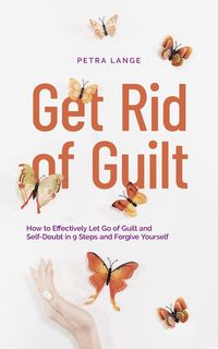 Produktbild: Get Rid of Guilt: How to Effectively Let Go of Guilt and Self-Doubt in 9 Steps and Forgive Yourself