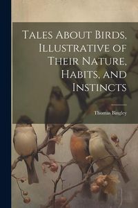 Produktbild: Tales About Birds, Illustrative of Their Nature, Habits, and Instincts