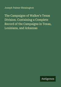 Produktbild: The Campaigns of Walker's Texas Division. Containing a Complete Record of the Campaigns in Texas, Louisiana, and Arkansas