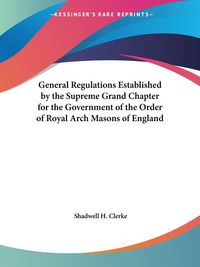 Produktbild: General Regulations Established by the Supreme Grand Chapter for the Government of the Order of Royal Arch Masons of England
