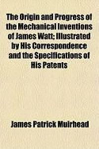 Produktbild: The Origin and Progress of the Mechanical Inventions of James Watt; Illustrated by His Correspondence and the Specifications of His Patents