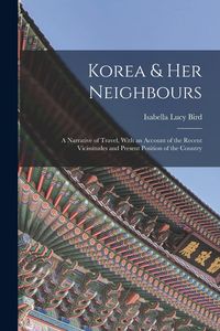 Produktbild: Korea & Her Neighbours: A Narrative of Travel, With an Account of the Recent Vicissitudes and Present Position of the Country