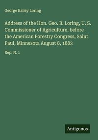 Produktbild: Address of the Hon. Geo. B. Loring, U. S. Commissioner of Agriculture, before the American Forestry Congress, Saint Paul, Minnesota August 8, 1883