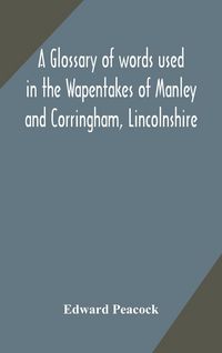 Produktbild: A Glossary Of Words Used In The Wapentakes Of Manley And Corringham, Lincolnshire