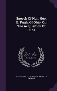 Produktbild: Speech Of Hon. Geo. E. Pugh, Of Ohio, On The Acquisition Of Cuba