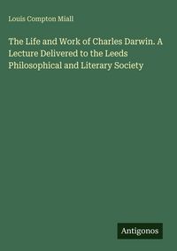 Produktbild: The Life and Work of Charles Darwin. A Lecture Delivered to the Leeds Philosophical and Literary Society