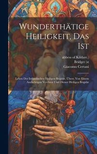 Produktbild: Wunderth&auml;tige Heiligkeit, Das Ist: Leben Der Irrl&auml;ndischen Heiligen Brigid&aelig;, &Uuml;bers. Von Einem And&auml;chtigen Verehrer Und Diener Heiligen Brigid&aelig;