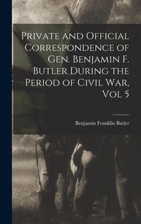 Produktbild: Private and Official Correspondence of Gen. Benjamin F. Butler During the Period of Civil War, Vol 5