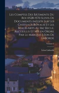 Produktbild: Les comptes des b&acirc;timents du roi (1528-1571) suivis de documents in&eacute;dits sur les ch&acirc;teaux royaux et les beaux-arts au 16e s&igrave;ecle, recueillis et mis en