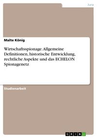 Produktbild: Wirtschaftsspionage. Allgemeine Definitionen, historische Entwicklung, rechtliche Aspekte und das ECHELON Spionagenetz