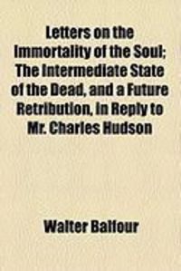 Produktbild: Letters on the Immortality of the Soul; The Intermediate State of the Dead, and a Future Retribution, in Reply to Mr. Charles Hudson