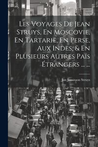 Produktbild: Les Voyages De Jean Struys, En Moscovie, En Tartarie, En Perse, Aux Indes, & En Plusieurs Autres Pa&iuml;s &Eacute;trangers ... ...