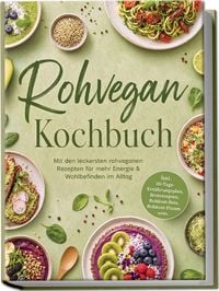 Produktbild: Rohvegan Kochbuch: Mit den leckersten rohveganen Rezepten f&uuml;r mehr Energie & Wohlbefinden im Alltag &ndash; inkl. 30-Tage-Ern&auml;hrungsplan, Brotrezepten, Rohkost-Reis, Rohkost-Pizzen uvm.