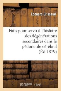 Produktbild: Faits pour servir &agrave; l'histoire des d&eacute;g&eacute;n&eacute;rations secondaires dans le p&eacute;doncule c&eacute;r&eacute;bral
