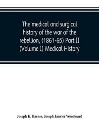 Produktbild: The medical and surgical history of the war of the rebellion, (1861-65) Part II (Volume I) Medical History